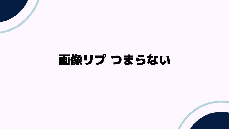 画像リプ つまらない？その理由と改善方法